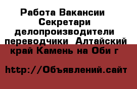 Работа Вакансии - Секретари, делопроизводители, переводчики. Алтайский край,Камень-на-Оби г.